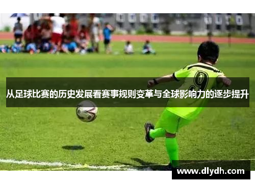 从足球比赛的历史发展看赛事规则变革与全球影响力的逐步提升