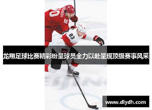 龙翔足球比赛精彩纷呈球员全力以赴呈现顶级赛事风采